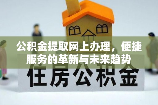 汤旺河公积金提取网上办理，便捷服务的革新与未来趋势