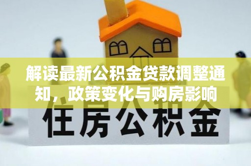 汤旺河解读最新公积金贷款调整通知，政策变化与购房影响
