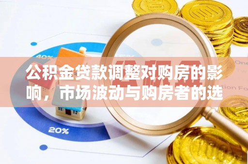 汤旺河公积金贷款调整对购房的影响，市场波动与购房者的选择