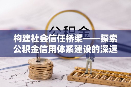 汤旺河构建社会信任桥梁——探索公积金信用体系建设的深远意义