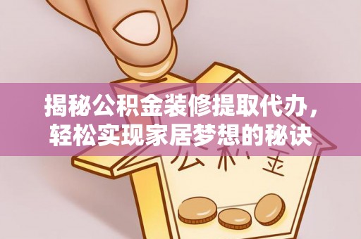 汤旺河揭秘公积金装修提取代办，轻松实现家居梦想的秘诀