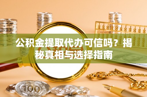 汤旺河公积金提取代办可信吗？揭秘真相与选择指南