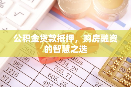 汤旺河公积金贷款抵押，购房融资的智慧之选