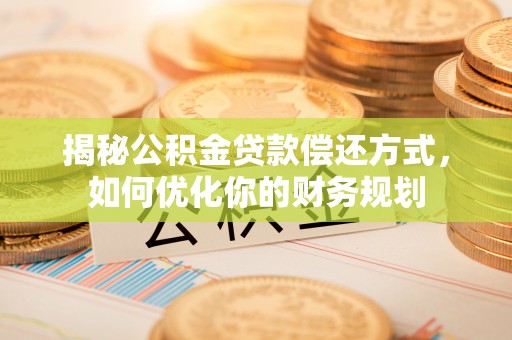 汤旺河揭秘公积金贷款偿还方式，如何优化你的财务规划