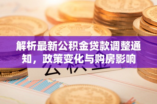汤旺河解析最新公积金贷款调整通知，政策变化与购房影响