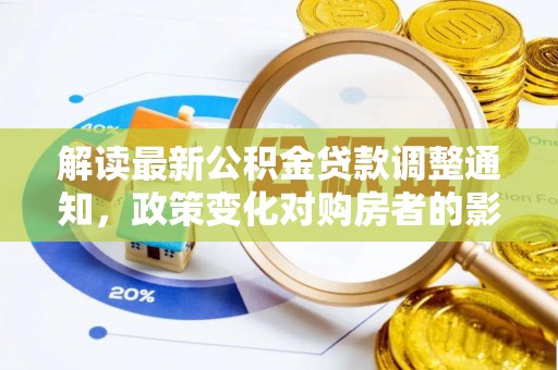 汤旺河解读最新公积金贷款调整通知，政策变化对购房者的影响与应对策略