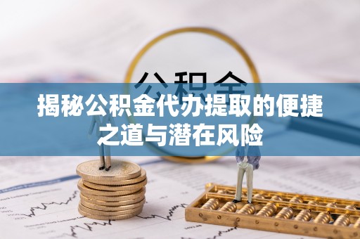 汤旺河揭秘公积金代办提取的便捷之道与潜在风险