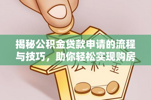 汤旺河揭秘公积金贷款申请的流程与技巧，助你轻松实现购房梦