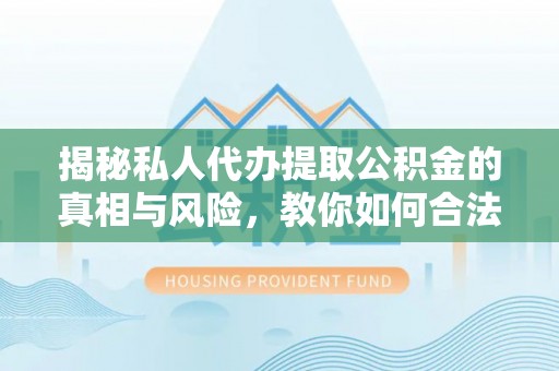 汤旺河揭秘私人代办提取公积金的真相与风险，教你如何合法合规操作