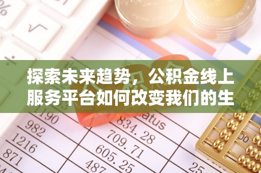 汤旺河探索未来趋势，公积金线上服务平台如何改变我们的生活