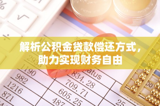 汤旺河解析公积金贷款偿还方式，助力实现财务自由
