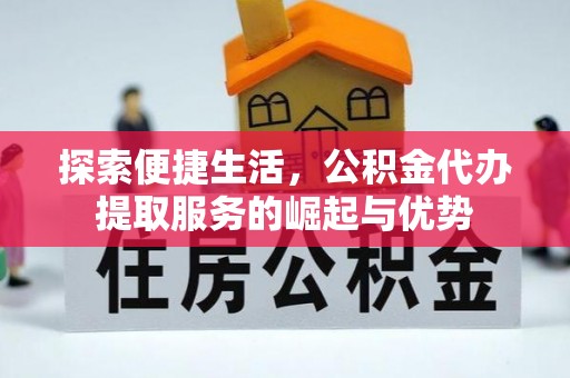 汤旺河探索便捷生活，公积金代办提取服务的崛起与优势