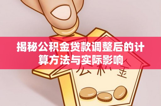 汤旺河揭秘公积金贷款调整后的计算方法与实际影响