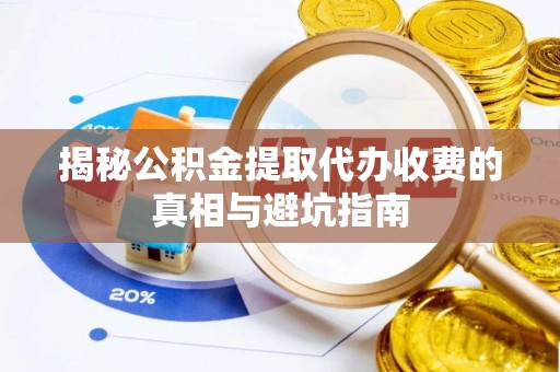 汤旺河揭秘公积金提取代办收费的真相与避坑指南