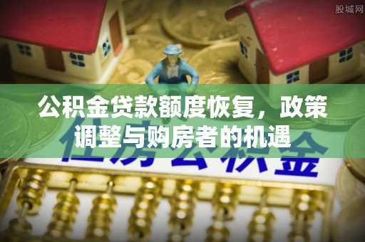 汤旺河公积金贷款额度恢复，政策调整与购房者的机遇