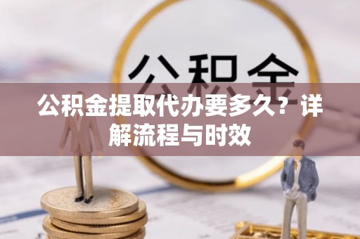汤旺河公积金提取代办要多久？详解流程与时效