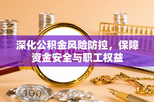 汤旺河深化公积金风险防控，保障资金安全与职工权益
