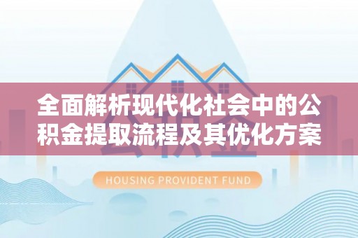 汤旺河全面解析现代化社会中的公积金提取流程及其优化方案