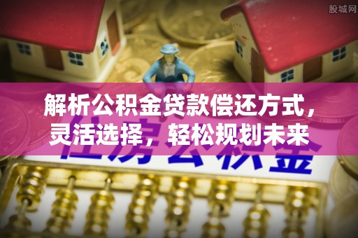 汤旺河解析公积金贷款偿还方式，灵活选择，轻松规划未来