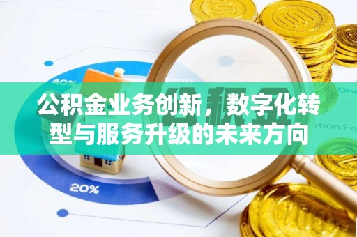 汤旺河公积金业务创新，数字化转型与服务升级的未来方向