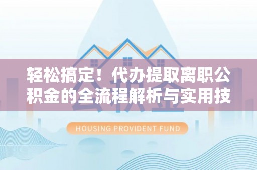 汤旺河轻松搞定！代办提取离职公积金的全流程解析与实用技巧