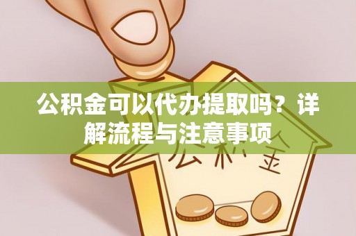 汤旺河公积金可以代办提取吗？详解流程与注意事项