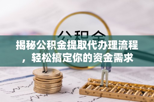 汤旺河揭秘公积金提取代办理流程，轻松搞定你的资金需求
