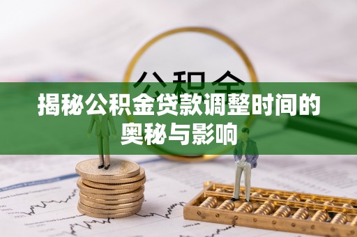 汤旺河揭秘公积金贷款调整时间的奥秘与影响