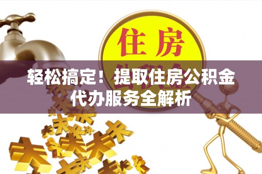 汤旺河轻松搞定！提取住房公积金代办服务全解析