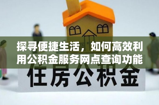 汤旺河探寻便捷生活，如何高效利用公积金服务网点查询功能