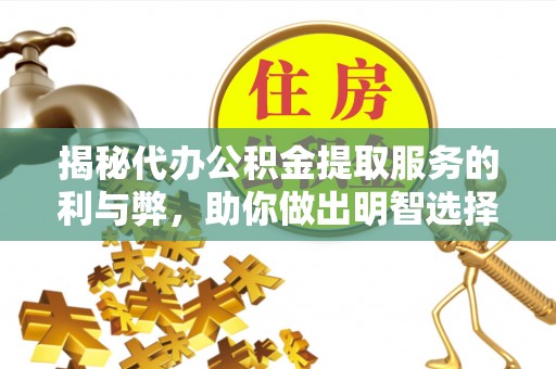 汤旺河揭秘代办公积金提取服务的利与弊，助你做出明智选择