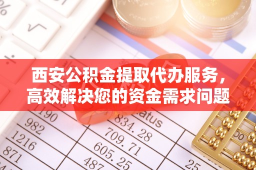 汤旺河西安公积金提取代办服务，高效解决您的资金需求问题