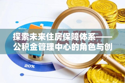 汤旺河探索未来住房保障体系——公积金管理中心的角色与创新