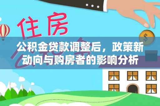 汤旺河公积金贷款调整后，政策新动向与购房者的影响分析