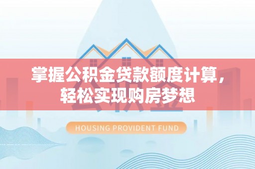 汤旺河掌握公积金贷款额度计算，轻松实现购房梦想