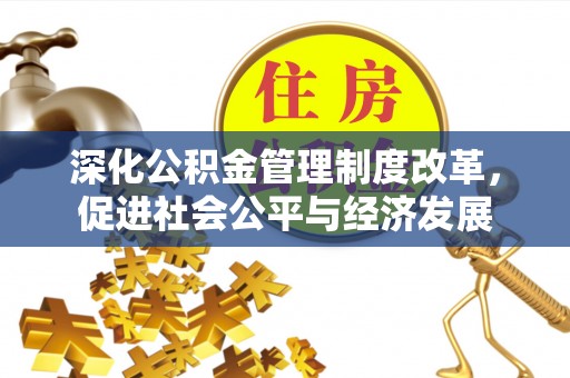 汤旺河深化公积金管理制度改革，促进社会公平与经济发展