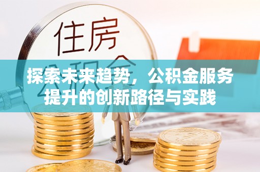 汤旺河探索未来趋势，公积金服务提升的创新路径与实践