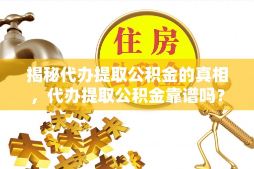 汤旺河揭秘代办提取公积金的真相，代办提取公积金靠谱吗？