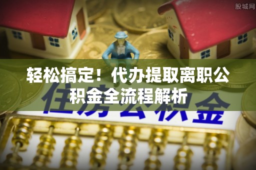 汤旺河轻松搞定！代办提取离职公积金全流程解析