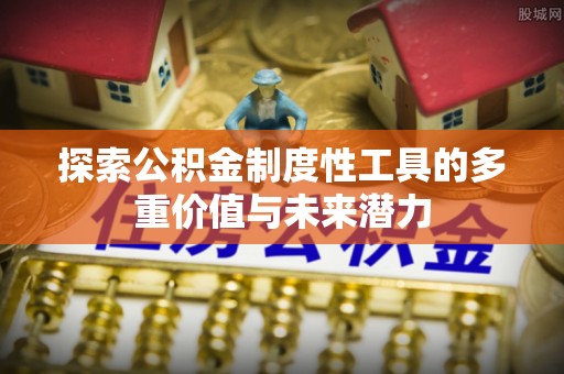 汤旺河探索公积金制度性工具的多重价值与未来潜力