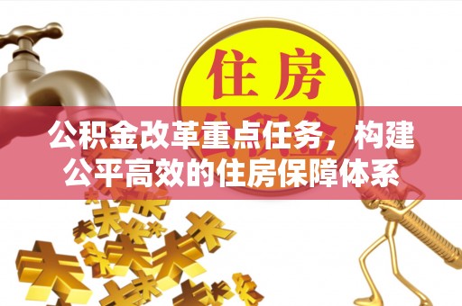 汤旺河公积金改革重点任务，构建公平高效的住房保障体系