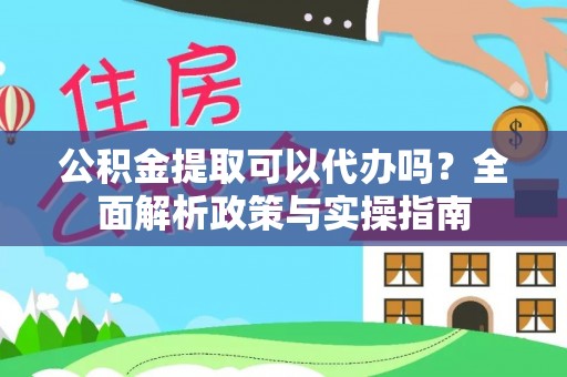 汤旺河公积金提取可以代办吗？全面解析政策与实操指南