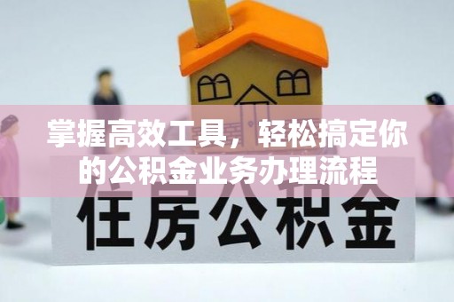 汤旺河掌握高效工具，轻松搞定你的公积金业务办理流程