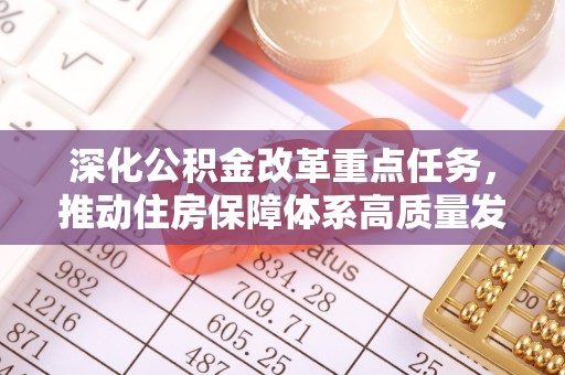 汤旺河深化公积金改革重点任务，推动住房保障体系高质量发展