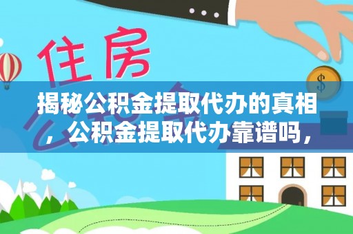 汤旺河揭秘公积金提取代办的真相，公积金提取代办靠谱吗，如何选择专业服务？