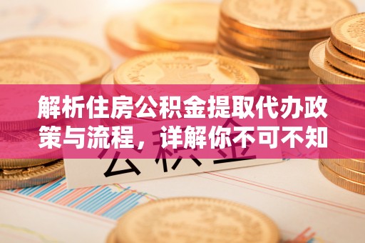 汤旺河解析住房公积金提取代办政策与流程，详解你不可不知的关键点