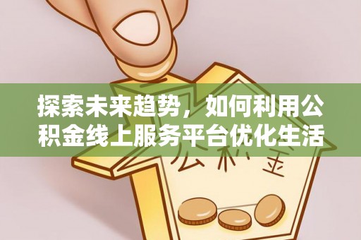 汤旺河探索未来趋势，如何利用公积金线上服务平台优化生活