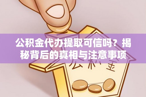 汤旺河公积金代办提取可信吗？揭秘背后的真相与注意事项