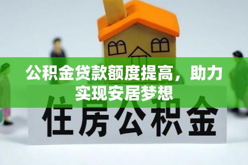 汤旺河公积金贷款额度提高，助力实现安居梦想