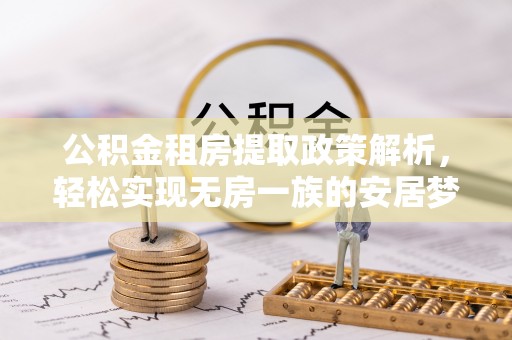 汤旺河公积金租房提取政策解析，轻松实现无房一族的安居梦想